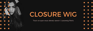 Closure Wig  : tout ce que vous devez savoir