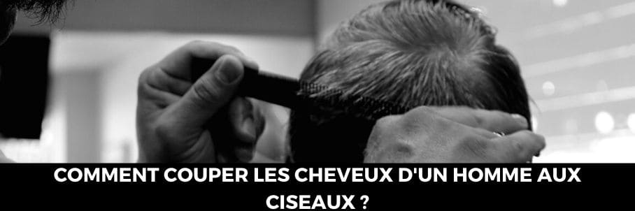Comment couper les cheveux d'homme aux ciseaux ?
